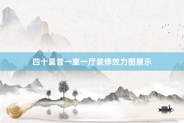 四十曩昔一室一厅装修效力图展示