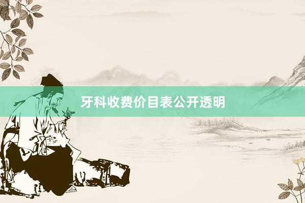 牙科收费价目表公开透明
