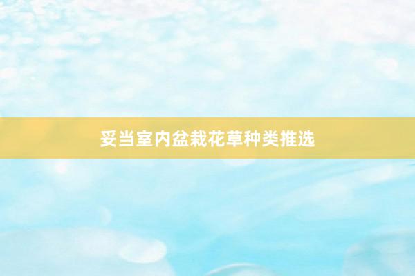 妥当室内盆栽花草种类推选