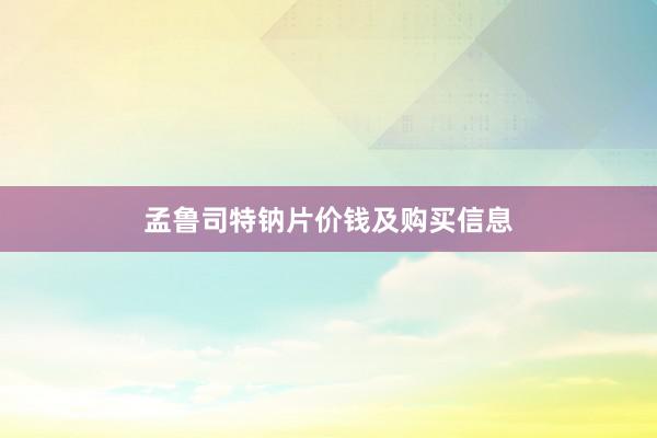 孟鲁司特钠片价钱及购买信息